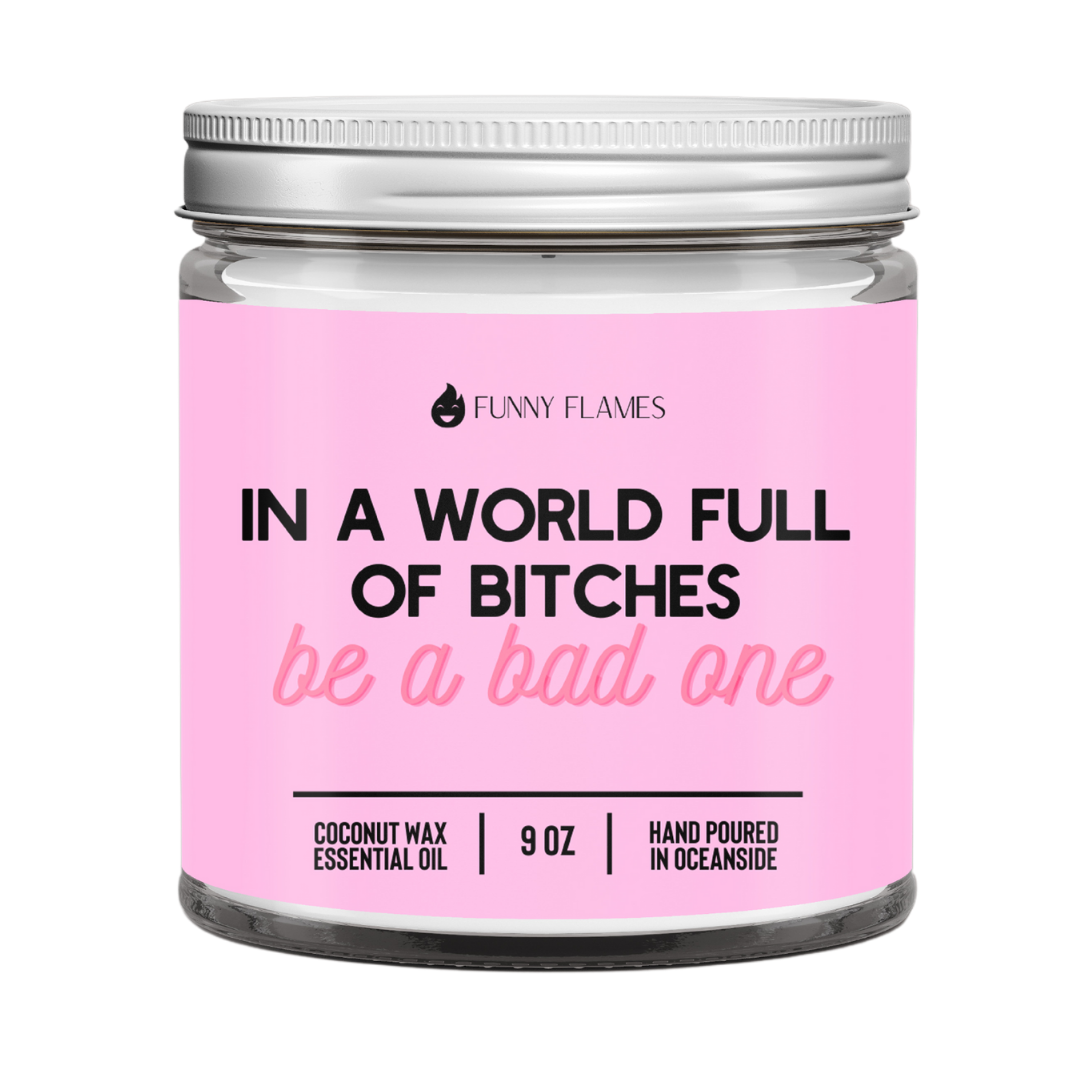 a In A World Full Of Bitches, Be A Bad One